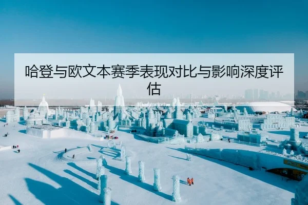 哈登与欧文本赛季表现对比与影响深度评估